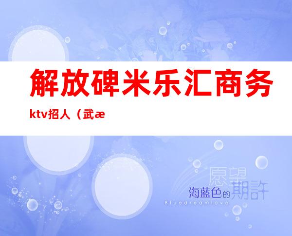 解放碑米乐汇商务ktv招人（武汉欢乐汇ktv）