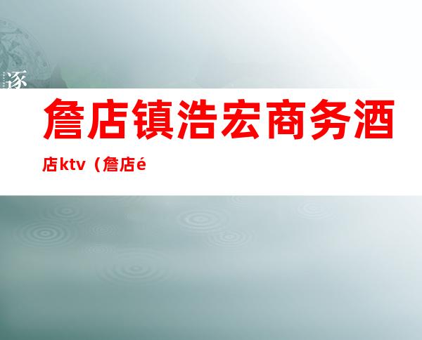 詹店镇浩宏商务酒店ktv(詹店镇宾馆)