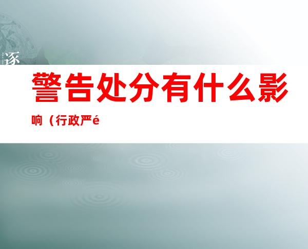 警告处分有什么影响(行政严重警告处分有什么影响)