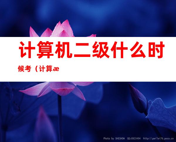 计算机二级什么时候考（计算机二级什么时候考试2022）