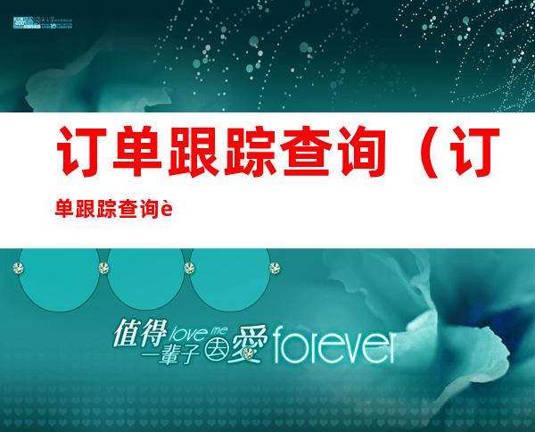 订单跟踪查询(订单跟踪查询软件)