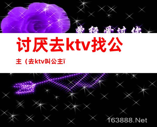 讨厌去ktv找公主(去ktv叫公主)