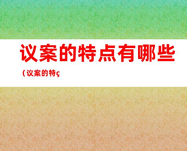 议案的特点有哪些（议案的特点有哪些内容）