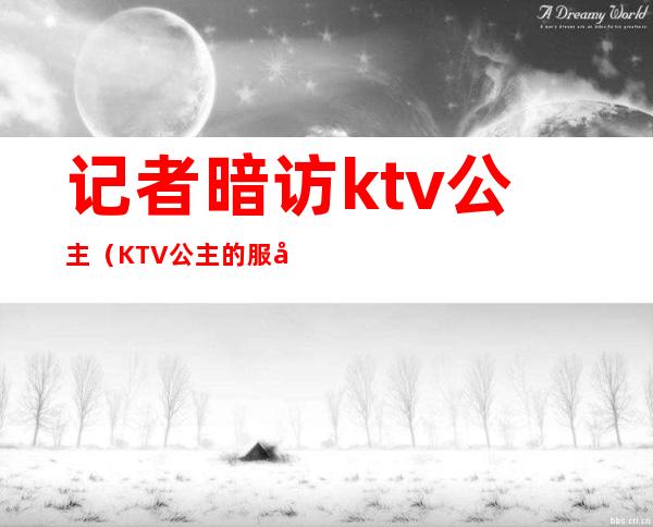 记者暗访ktv公主(KTV公主的服务)