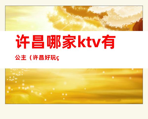 许昌哪家ktv有公主(许昌好玩的ktv)