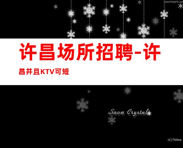 许昌场所招聘-许昌并且KTV可短期工作求职