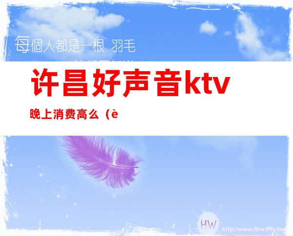 许昌好声音ktv晚上消费高么(许昌好声音ktv小包多少钱)