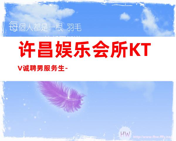 许昌娱乐会所KTV诚聘男服务生-更高KTV招聘