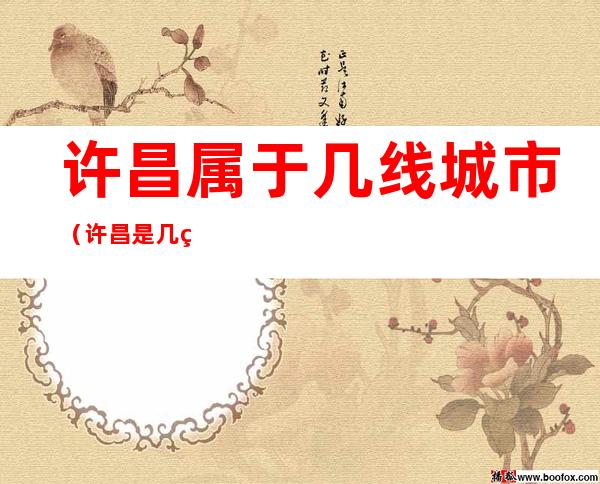 许昌属于几线城市(许昌是几线城市)