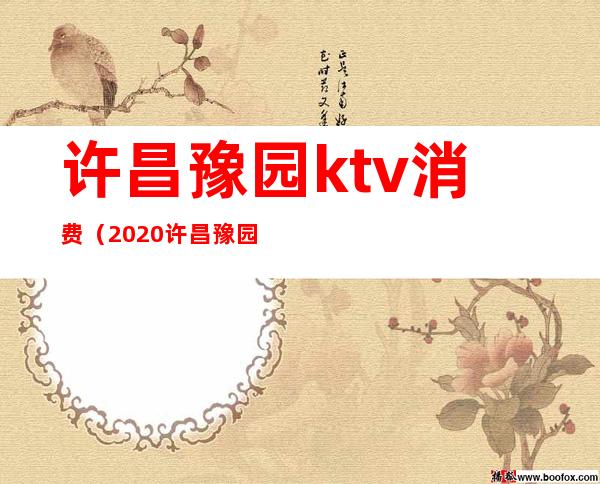 许昌豫园ktv消费(2020许昌豫园ktv要整理了吗)