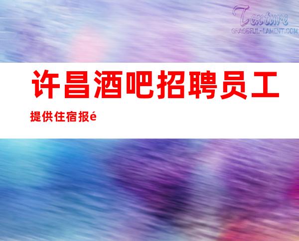 许昌酒吧招聘员工 提供住宿报销路费好上班