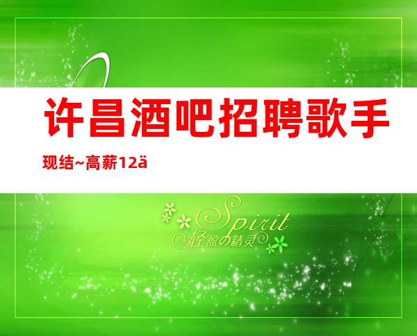 许昌酒吧招聘歌手现结~高薪12/二班几率及高