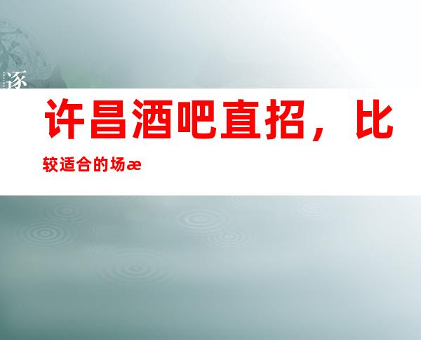 许昌酒吧直招,比较适合的场所,肯定免费用