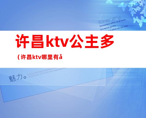 许昌ktv公主多(许昌ktv哪里有公主)