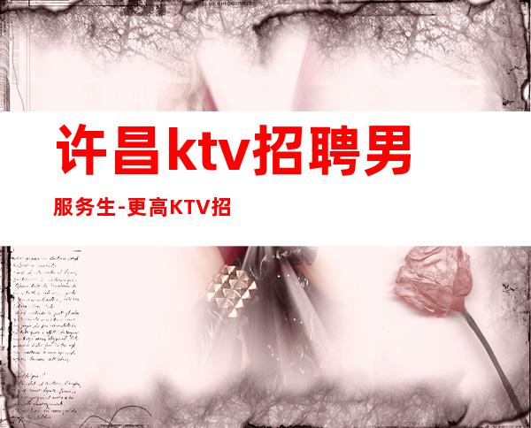 许昌ktv招聘男服务生-更高KTV招聘信息