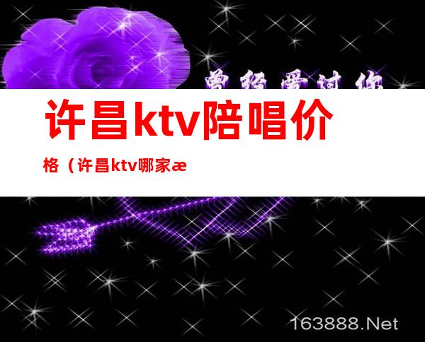 许昌ktv陪唱价格(许昌ktv哪家比较好)