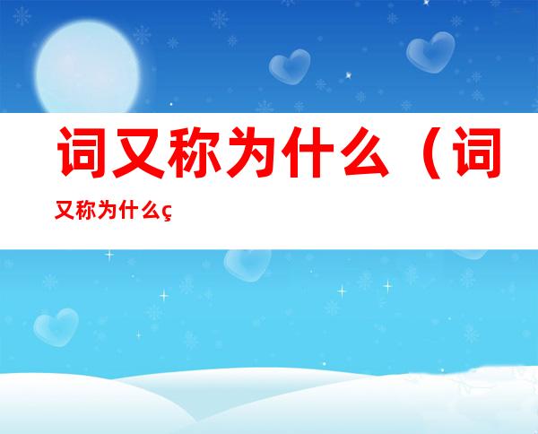 词又称为什么(词又称为什么盛行于宋代)