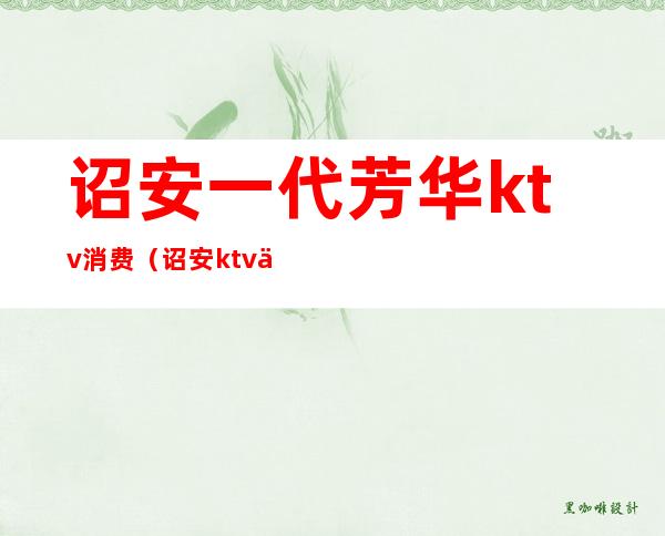 诏安一代芳华ktv消费（诏安ktv价格表）