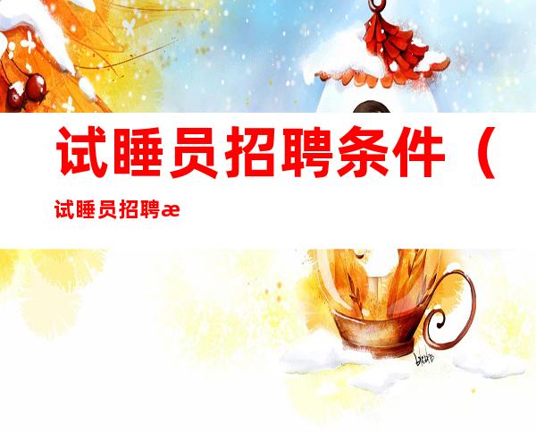 试睡员招聘条件(试睡员招聘条件培训吗)
