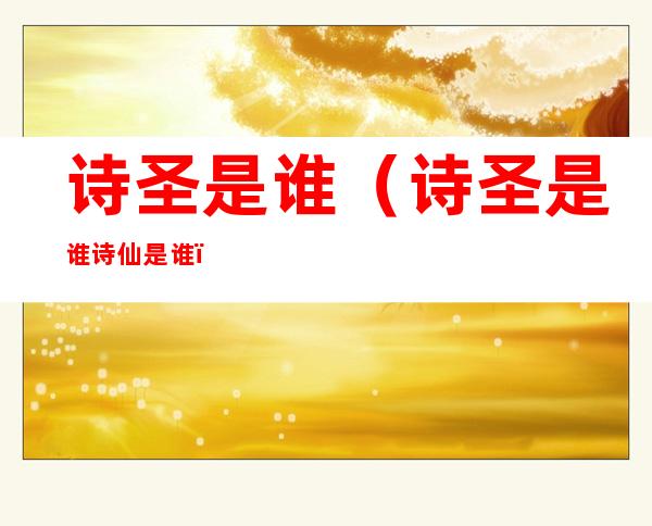 诗圣是谁(诗圣是谁 诗仙是谁)