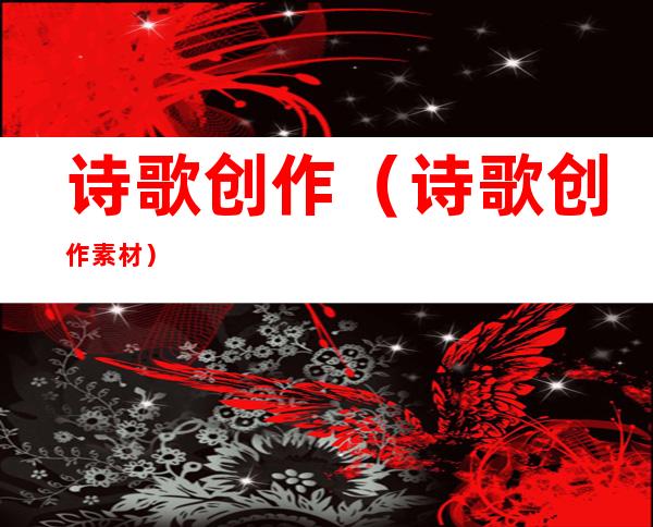 诗歌创作(诗歌创作素材)