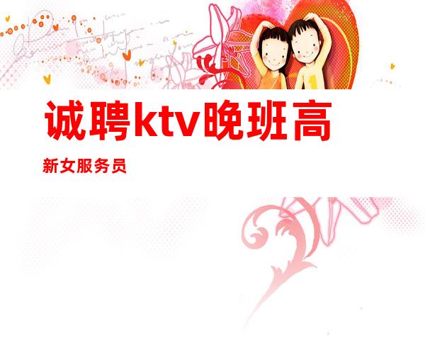 诚聘ktv晚班高新女服务员