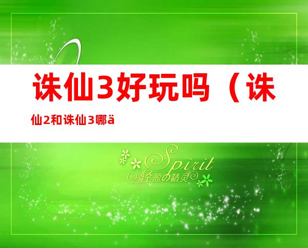 诛仙3好玩吗(诛仙2和诛仙3哪个好玩)