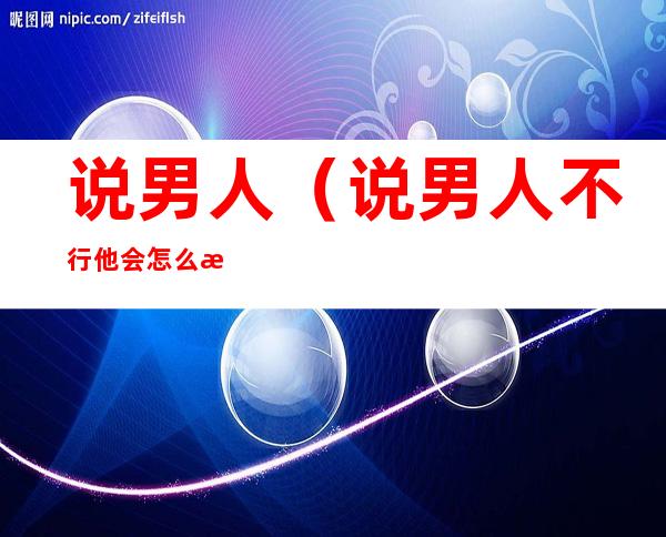 说男人(说男人不行他会怎么样)