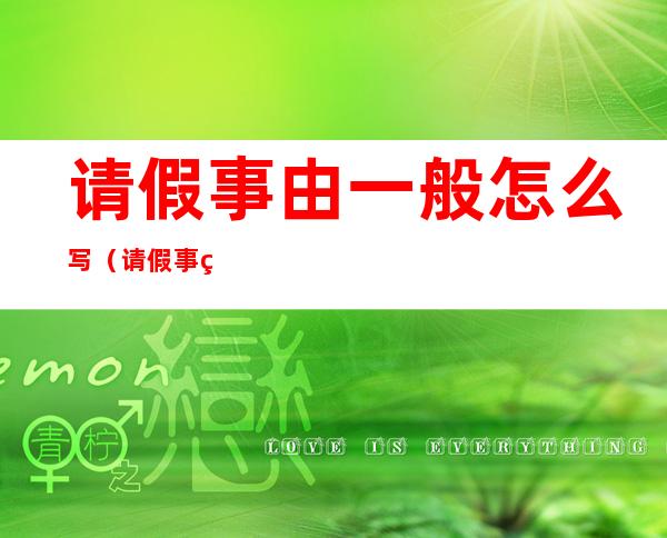 请假事由一般怎么写（请假事由一般怎么写,最后写什么）