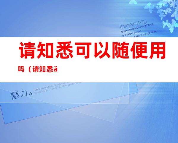 请知悉可以随便用吗(请知悉一般什么时候用)