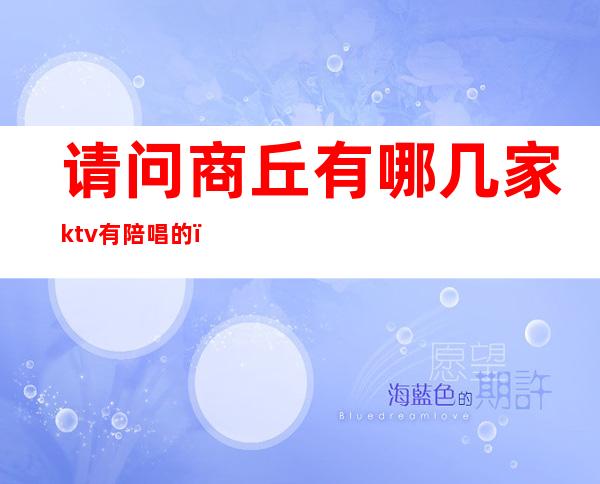 请问商丘有哪几家ktv有陪唱的（商丘ktv哪里有陪唱）