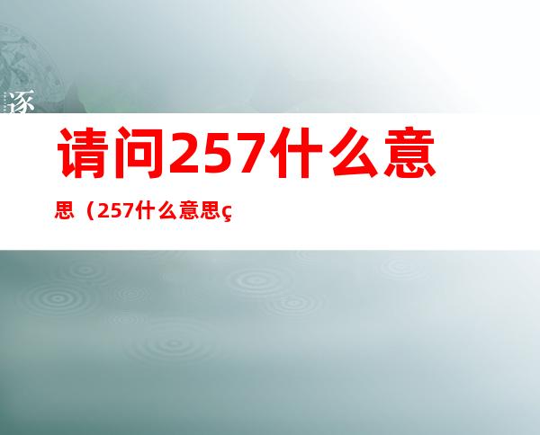 请问257什么意思(257什么意思爱情含义)