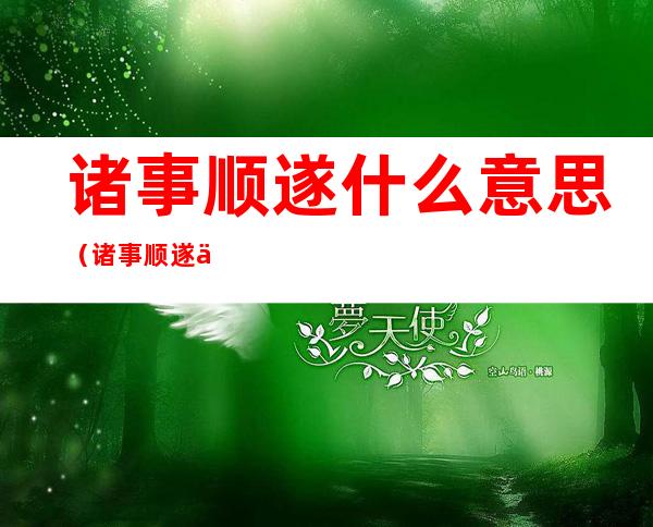 诸事顺遂什么意思（诸事顺遂什么意思啊）