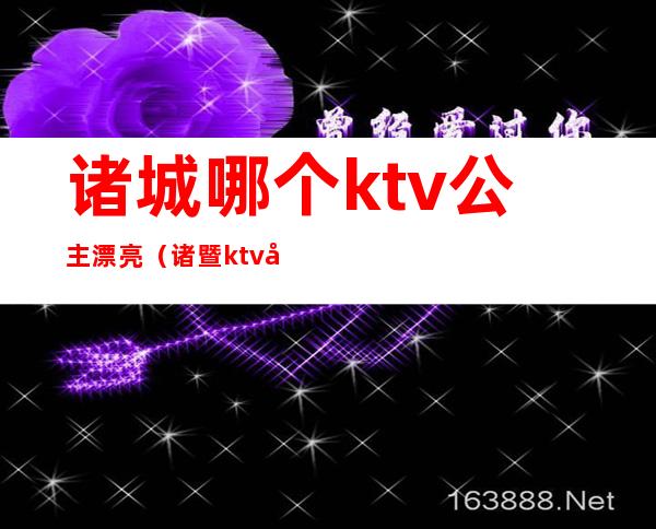 诸城哪个ktv公主漂亮(诸暨ktv公主)