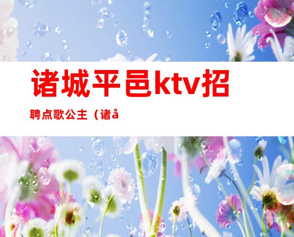 诸城平邑ktv招聘点歌公主(诸城好玩的ktv)