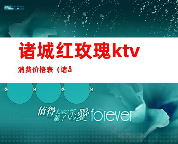 诸城红玫瑰ktv消费价格表（诸城ktv哪家有特色）