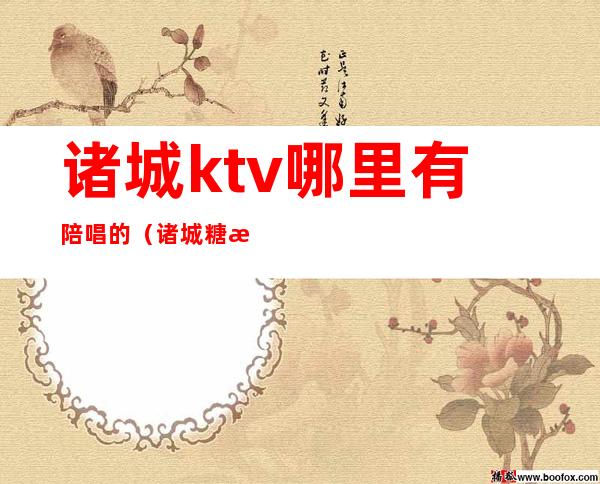 诸城ktv哪里有陪唱的(诸城糖潮ktv有陪唱吗)