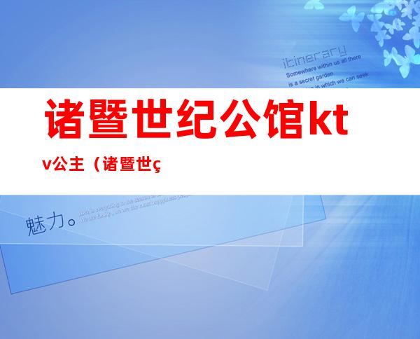 诸暨世纪公馆ktv公主(诸暨世纪公馆KTV)