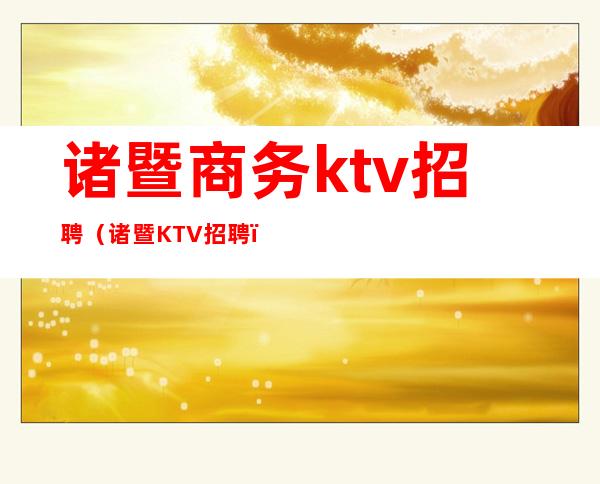 诸暨商务ktv招聘（诸暨KTV招聘）