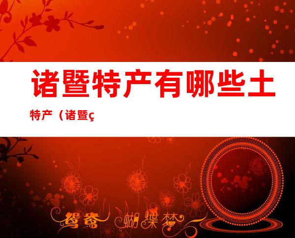 诸暨特产有哪些土特产(诸暨特产有哪些土特产小吃)