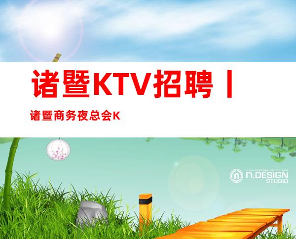 诸暨KTV招聘丨诸暨商务夜总会KTV商务会所招聘