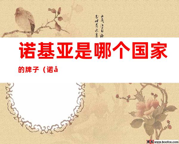 诺基亚是哪个国家的牌子(诺基亚是哪个国家的牌子手机)
