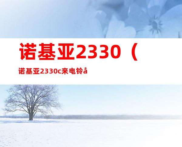 诺基亚2330(诺基亚2330c来电铃声,闹钟铃声)