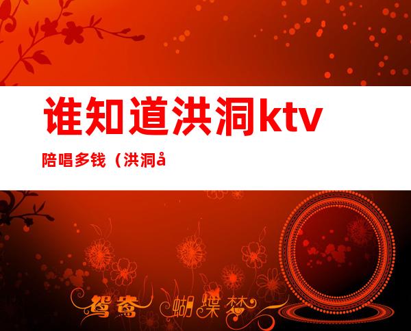 谁知道洪洞ktv陪唱多钱(洪洞县盛唐ktv)