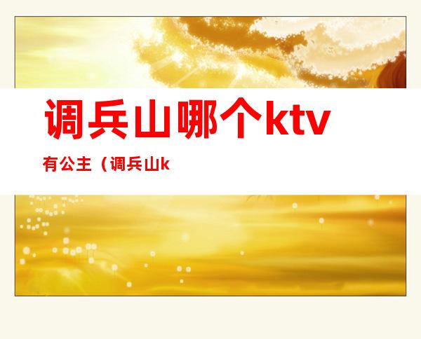 调兵山哪个ktv有公主(调兵山ktv陪唱的多少钱)