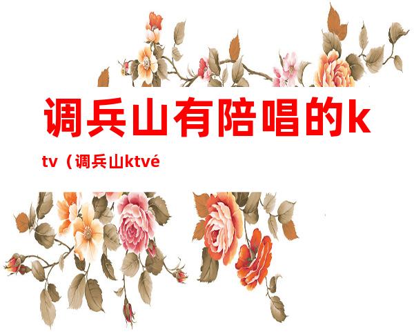 调兵山有陪唱的ktv(调兵山ktv陪唱的多少钱)