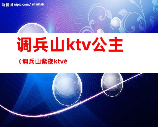 调兵山ktv公主(调兵山紫夜ktv订台电话)