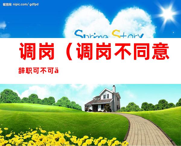 调岗(调岗不同意辞职可不可以赔偿)