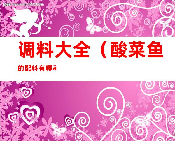 调料大全(酸菜鱼的配料有哪些)