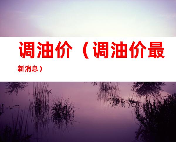 调油价（调油价最新消息）